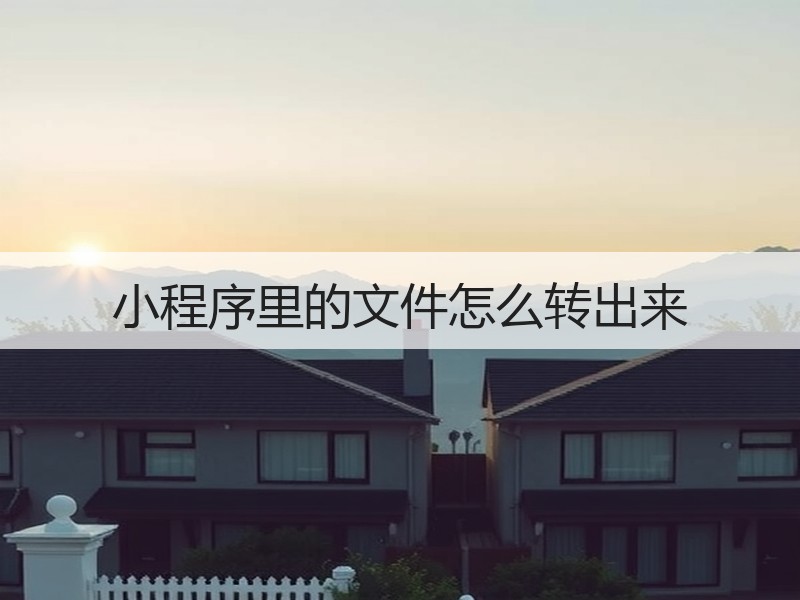 小程序里的文件怎么转出来 - 诺云壹观办公网