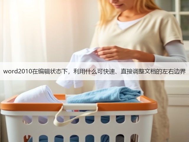word2010在编辑状态下,利用什么可快速、直接调整文档的左右边界(图1) word2010在编辑状态下,利用什么可快速、直接调整文档的左右边界(图1)