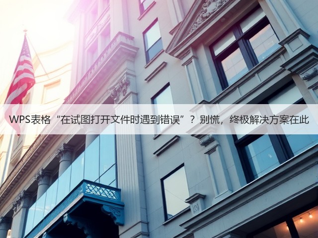 WPS表格“在试图打开文件时遇到错误”?别慌,终极解决方案在此(图1) WPS表格“在试图打开文件时遇到错误”?别慌,终极解决方案在此(图1)