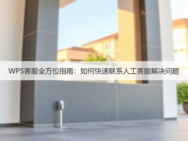 WPS客服全方位指南：如何快速联系人工客服解决问题(图2)