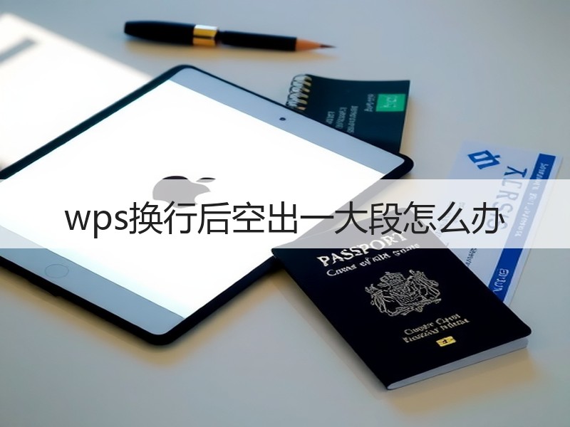 wps换行后空出一大段怎么办 - 诺云壹观办公网