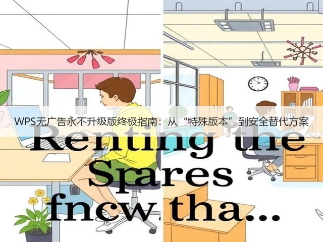 WPS无广告永不升级版终极指南:从“特殊版本”到安全替代方案(图1) WPS无广告永不升级版终极指南:从“特殊版本”到安全替代方案(图1)