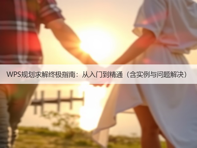 WPS规划求解终极指南：从入门到精通（含实例与问题解决）(图2)