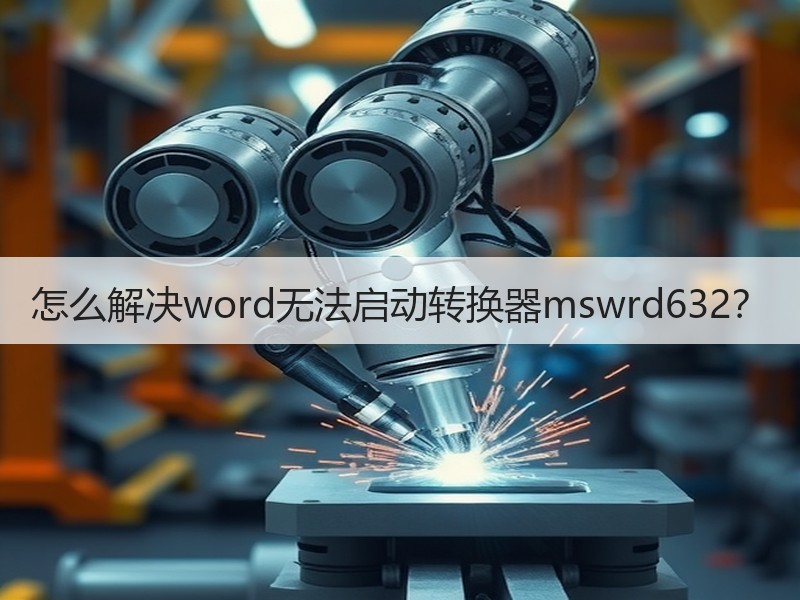 怎么解决word无法启动转换器mswrd632？ - 诺云壹观办公网