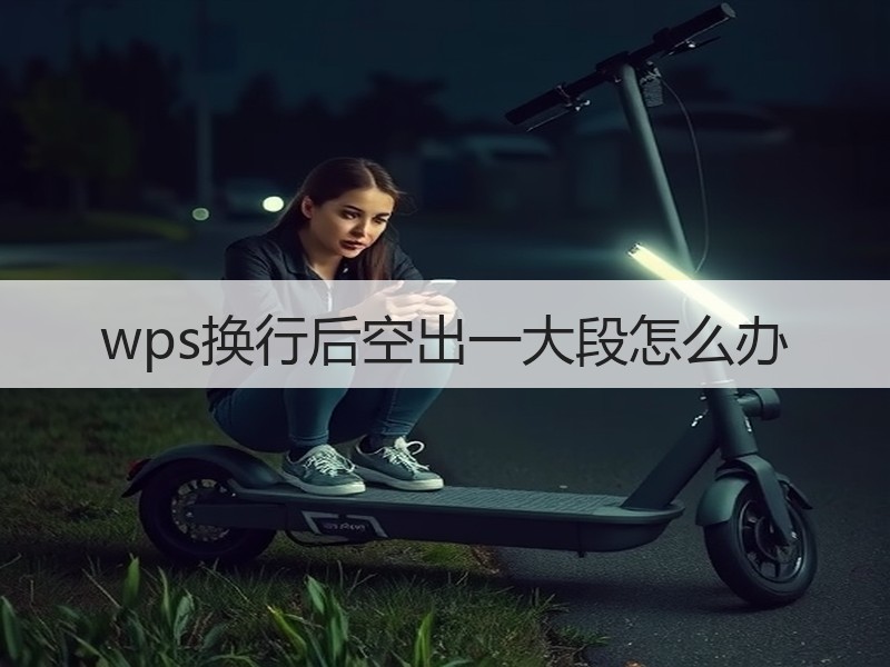 wps换行后空出一大段怎么办 - 诺云壹观办公网