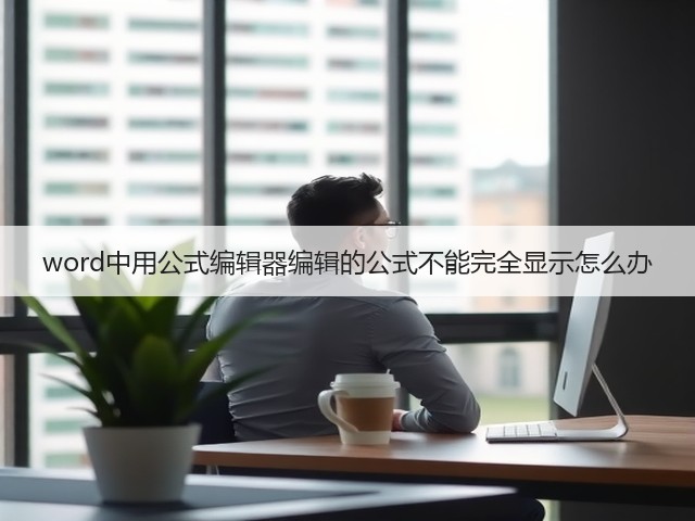 word中用公式编辑器编辑的公式不能完全显示怎么办(图1)