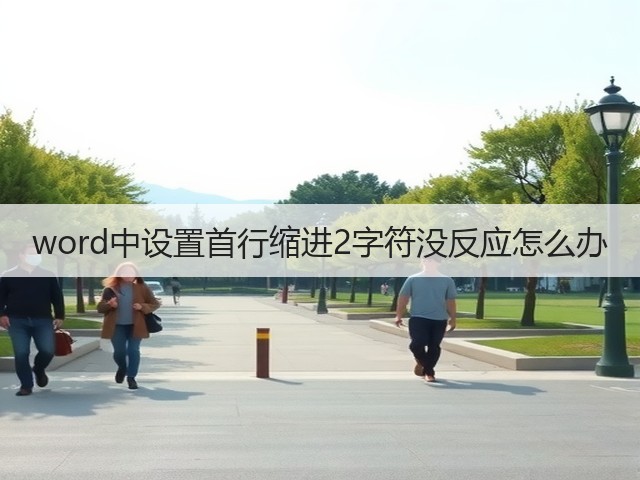 word中设置首行缩进2字符没反应怎么办(图1) word中设置首行缩进2字符没反应怎么办(图1)