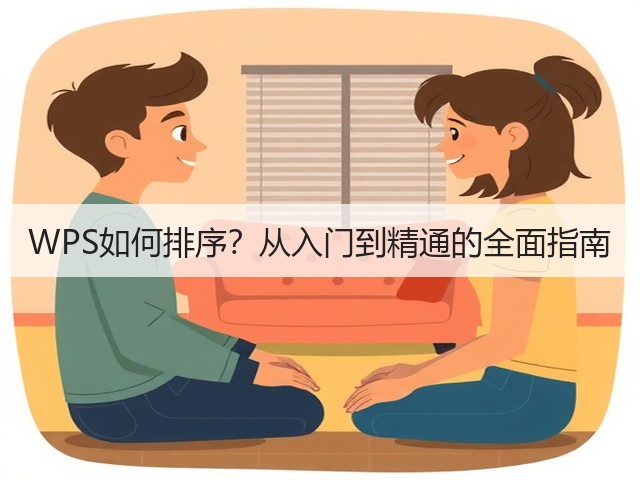 WPS如何排序?从入门到精通的全面指南(图1) WPS如何排序?从入门到精通的全面指南(图1)