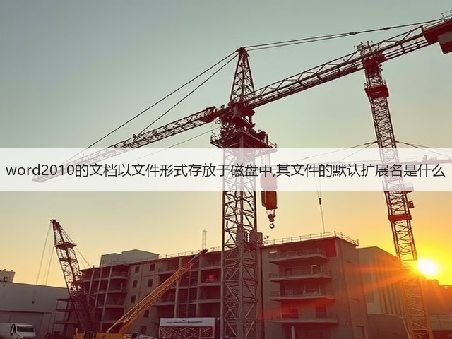 word2010的文档以文件形式存放于磁盘中,其文件的默认扩展名是什么(图1) word2010的文档以文件形式存放于磁盘中,其文件的默认扩展名是什么(图1)