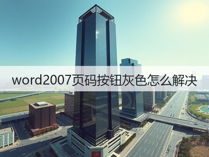 word2007页码按钮灰色怎么解决 - 诺云壹观办公网