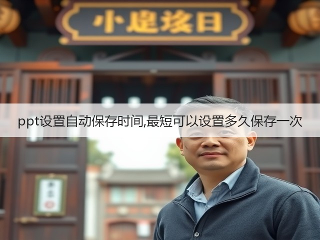 ppt设置自动保存时间,最短可以设置多久保存一次(图1) ppt设置自动保存时间,最短可以设置多久保存一次(图1)