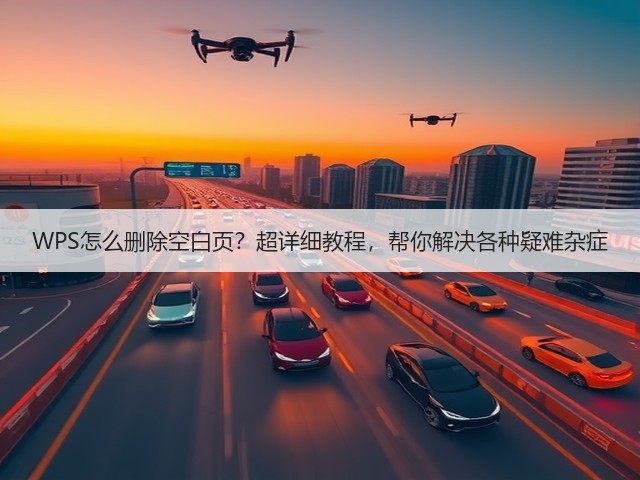 WPS怎么删除空白页?超详细教程,帮你解决各种疑难杂症(图3) WPS怎么删除空白页?超详细教程,帮你解决各种疑难杂症(图3)