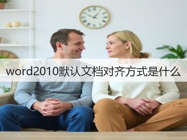 word2010默认文档对齐方式是什么(图1) word2010默认文档对齐方式是什么(图1)