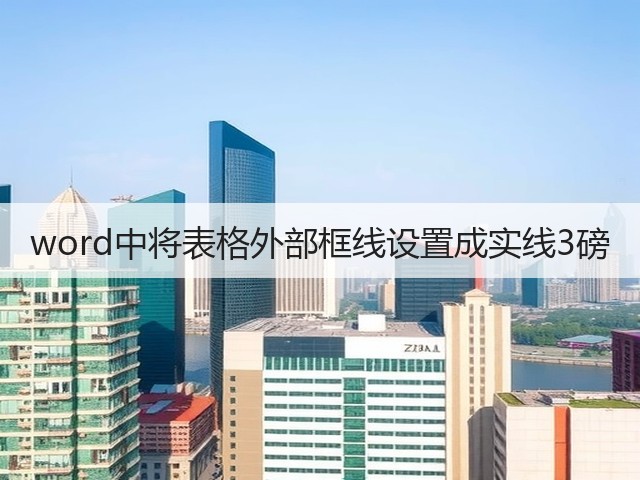 word中将表格外部框线设置成实线3磅(图2) word中将表格外部框线设置成实线3磅(图2)