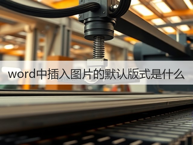 word中插入图片的默认版式是什么(图1) word中插入图片的默认版式是什么(图1)