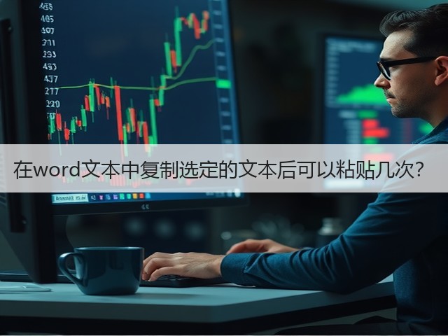 在word文本中复制选定的文本后可以粘贴几次?(图1) 在word文本中复制选定的文本后可以粘贴几次?(图1)