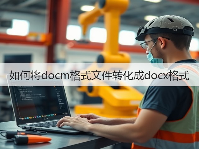 如何将docm格式文件转化成docx格式(图1) 如何将docm格式文件转化成docx格式(图1)