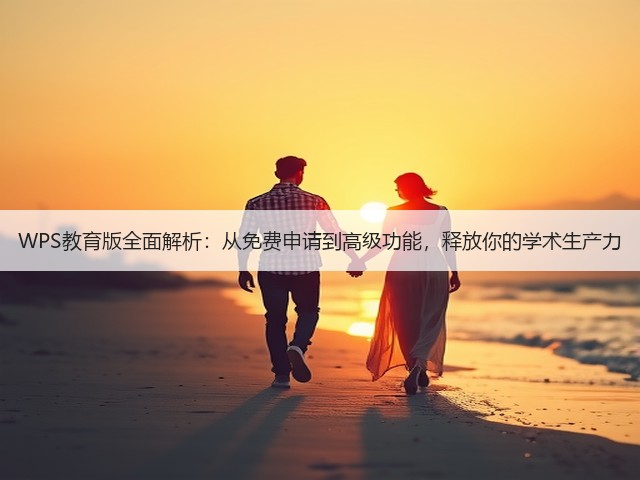 WPS教育版全面解析:从免费申请到高级功能,释放你的学术生产力(图1) WPS教育版全面解析:从免费申请到高级功能,释放你的学术生产力(图1)