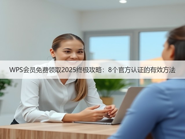 WPS会员免费领取2025终极攻略:8个官方认证的有效方法(图1) WPS会员免费领取2025终极攻略:8个官方认证的有效方法(图1)
