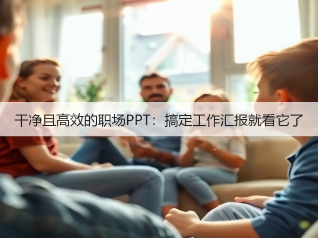 干净且高效的职场PPT:搞定工作汇报就看它了(图1) 干净且高效的职场PPT:搞定工作汇报就看它了(图1)