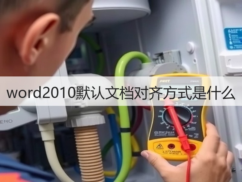 word2010默认文档对齐方式是什么 - 诺云壹观办公网