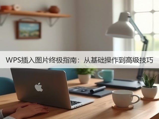 WPS插入图片终极指南:从基础操作到高级技巧(图3) WPS插入图片终极指南:从基础操作到高级技巧(图3)