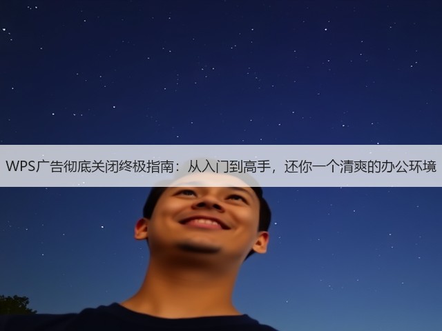 WPS广告彻底关闭终极指南:从入门到高手,还你一个清爽的办公环境(图1) WPS广告彻底关闭终极指南:从入门到高手,还你一个清爽的办公环境(图1)