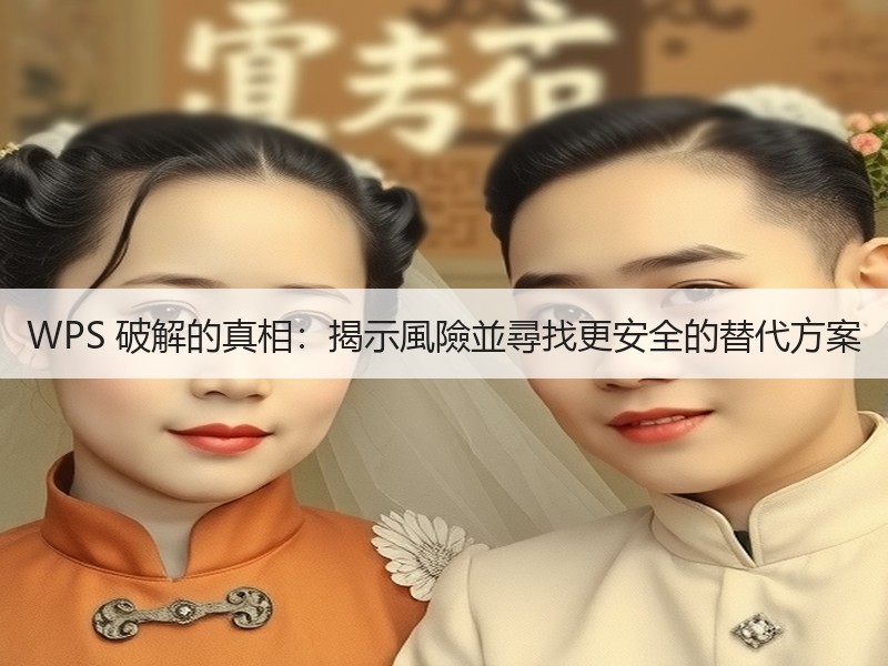 WPS 破解的真相：揭示風險並尋找更安全的替代方案 - 诺云壹观办公网
