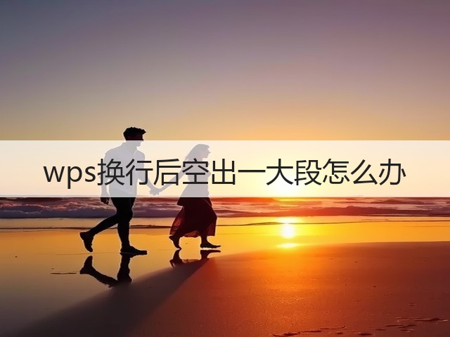 wps换行后空出一大段怎么办(图2)