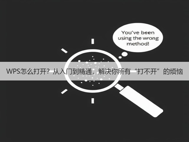 WPS怎么打开?从入门到精通,解决你所有“打不开”的烦恼(图1) WPS怎么打开?从入门到精通,解决你所有“打不开”的烦恼(图1)