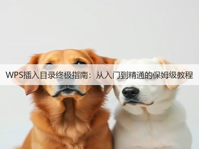 WPS插入目录终极指南:从入门到精通的保姆级教程(图3) WPS插入目录终极指南:从入门到精通的保姆级教程(图3)