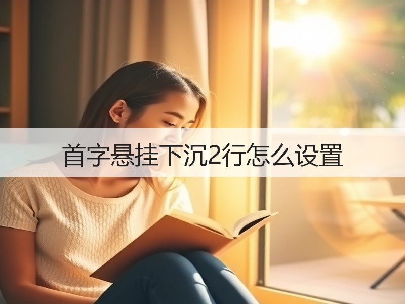 首字悬挂下沉2行怎么设置 - 诺云壹观办公网