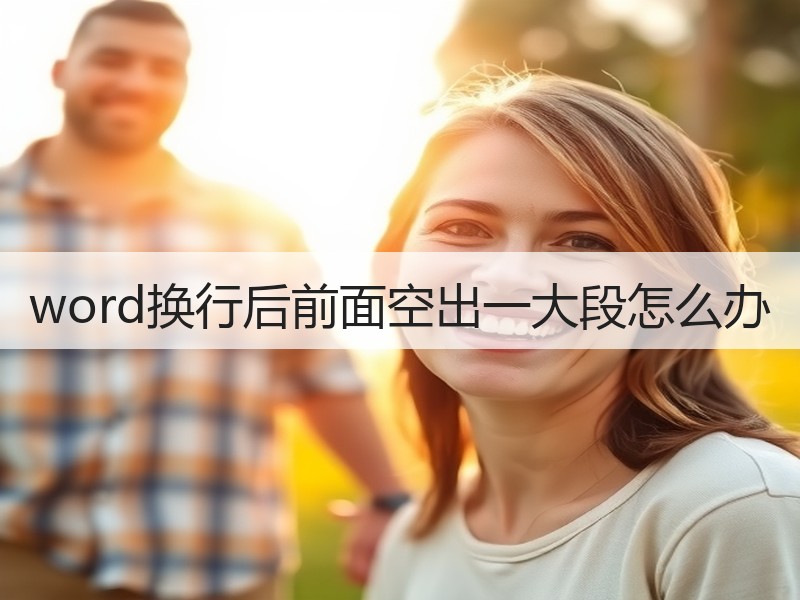 word换行后前面空出一大段怎么办 - 诺云壹观办公网