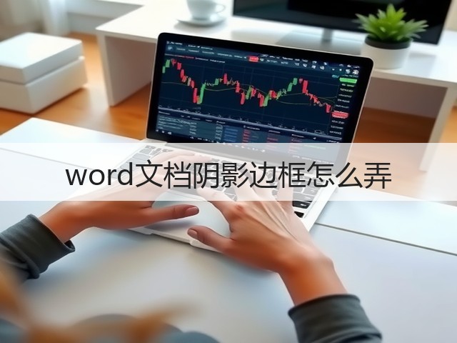 word文档阴影边框怎么弄(图3) word文档阴影边框怎么弄(图3)