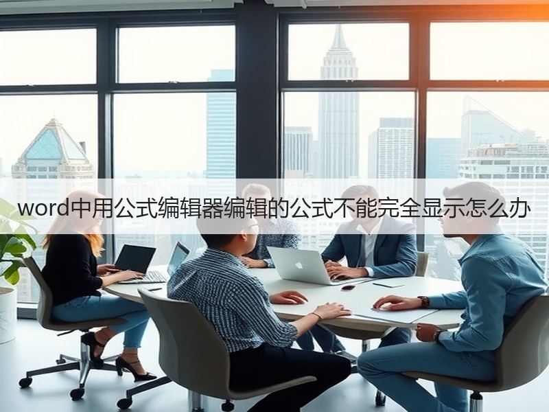 word中用公式编辑器编辑的公式不能完全显示怎么办 - 诺云壹观办公网