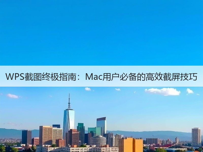 WPS截图终极指南：Mac用户必备的高效截屏技巧 - 诺云壹观办公网