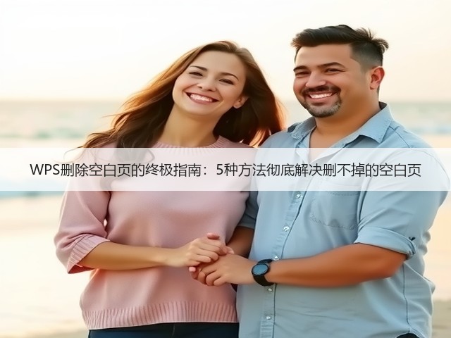 WPS删除空白页的终极指南:5种方法彻底解决删不掉的空白页(图2) WPS删除空白页的终极指南:5种方法彻底解决删不掉的空白页(图2)