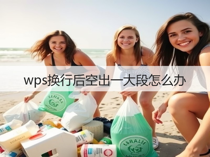 wps换行后空出一大段怎么办 - 诺云壹观办公网