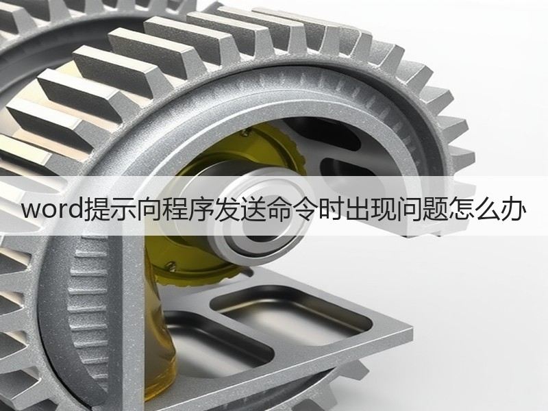 word提示向程序发送命令时出现问题怎么办 - 诺云壹观办公网