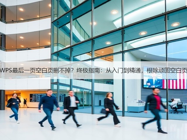 WPS最后一页空白页删不掉?终极指南:从入门到精通,根除顽固空白页(图1) WPS最后一页空白页删不掉?终极指南:从入门到精通,根除顽固空白页(图1)