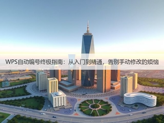 WPS自动编号终极指南:从入门到精通,告别手动修改的烦恼(图3) WPS自动编号终极指南:从入门到精通,告别手动修改的烦恼(图3)