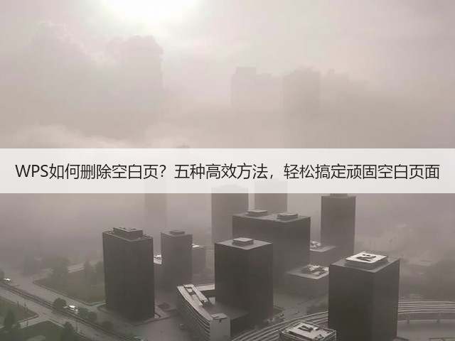 WPS如何删除空白页?五种高效方法,轻松搞定顽固空白页面(图2) WPS如何删除空白页?五种高效方法,轻松搞定顽固空白页面(图2)