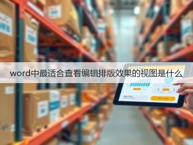 word中最适合查看编辑排版效果的视图是什么(图3) word中最适合查看编辑排版效果的视图是什么(图3)