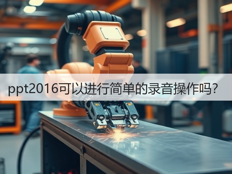 ppt2016可以进行简单的录音操作吗？ - 诺云壹观办公网