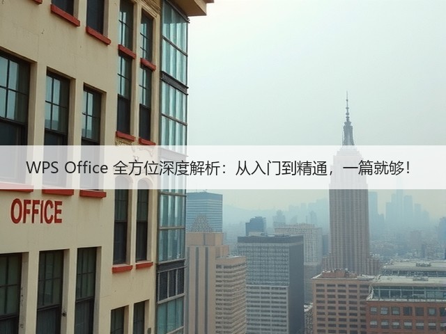 WPS Office 全方位深度解析:从入门到精通,一篇就够!(图2) WPS Office 全方位深度解析:从入门到精通,一篇就够!(图2)