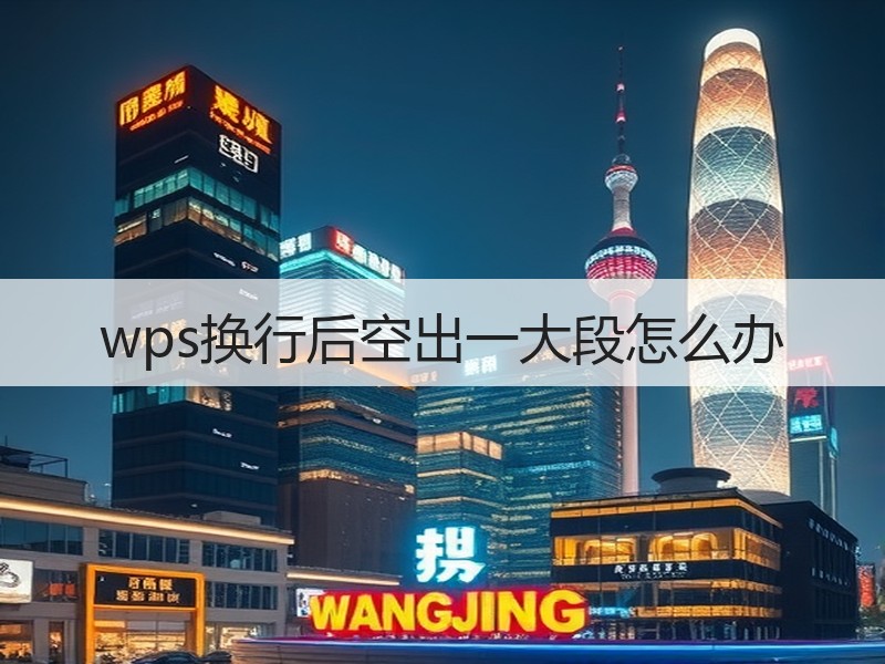 wps换行后空出一大段怎么办 - 诺云壹观办公网