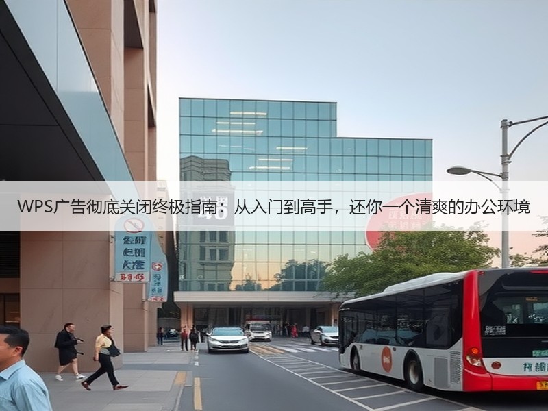 WPS广告彻底关闭终极指南：从入门到高手，还你一个清爽的办公环境 - 诺云壹观办公网
