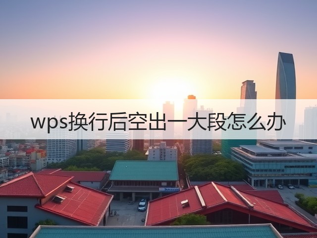 wps换行后空出一大段怎么办(图3)