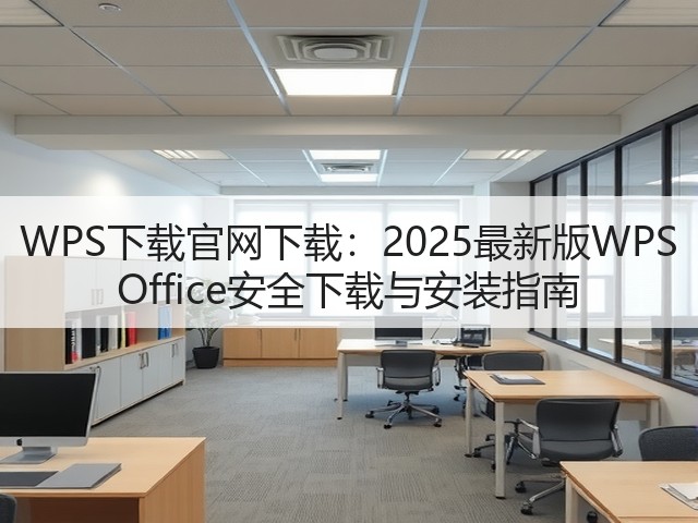 WPS下载官网下载:2025最新版WPS Office安全下载与安装指南(图3) WPS下载官网下载:2025最新版WPS Office安全下载与安装指南(图3)