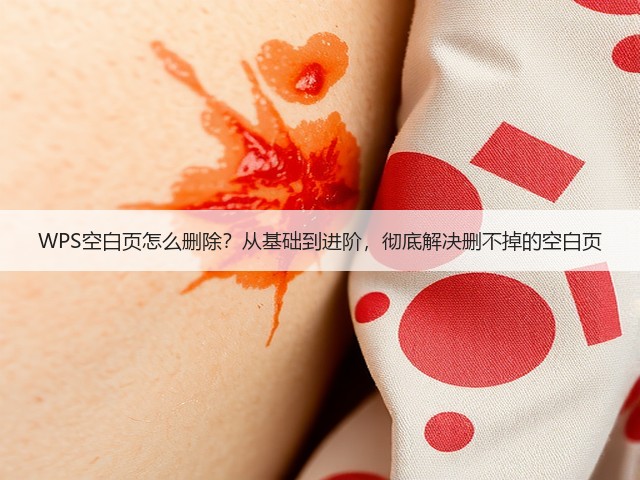 WPS空白页怎么删除？从基础到进阶，彻底解决删不掉的空白页(图3)